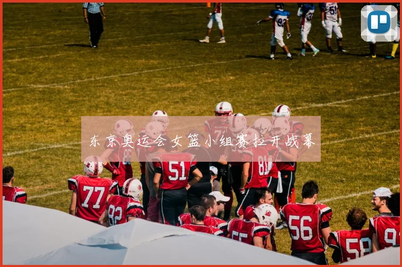 东京奥运会女篮小组赛拉开战幕