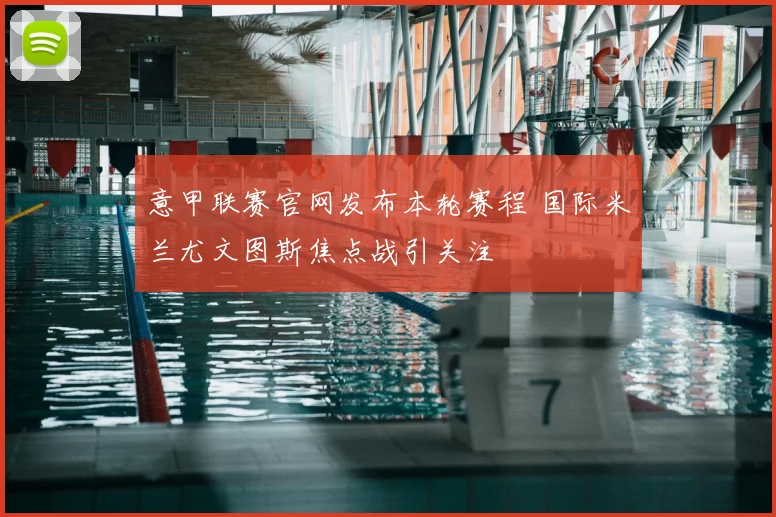意甲联赛官网发布本轮赛程 国际米兰尤文图斯焦点战引关注