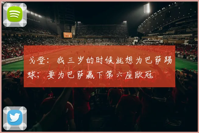 戈登：我三岁的时候就想为巴萨踢球；要为巴萨赢下第六座欧冠