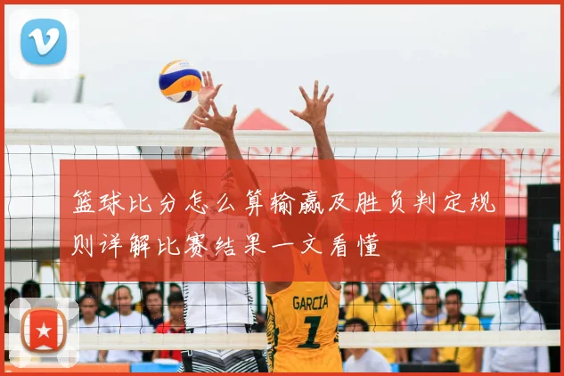 篮球比分怎么算输赢及胜负判定规则详解比赛结果一文看懂
