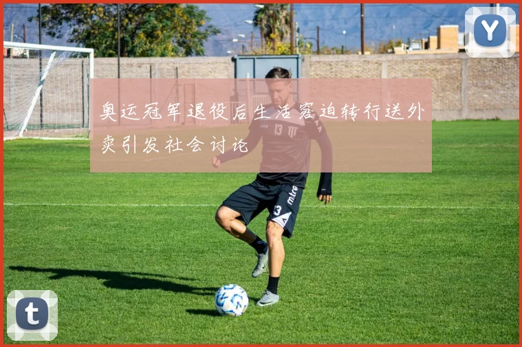 奥运冠军退役后生活窘迫转行送外卖引发社会讨论