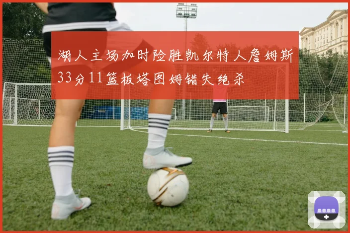 湖人主场加时险胜凯尔特人詹姆斯33分11篮板塔图姆错失绝杀