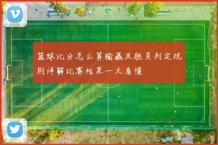 篮球比分怎么算输赢及胜负判定规则详解比赛结果一文看懂