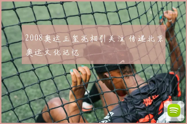 2008奥运玉玺亮相引关注 传递北京奥运文化记忆