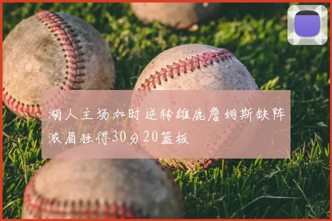 湖人主场加时逆转雄鹿詹姆斯缺阵浓眉独得30分20篮板