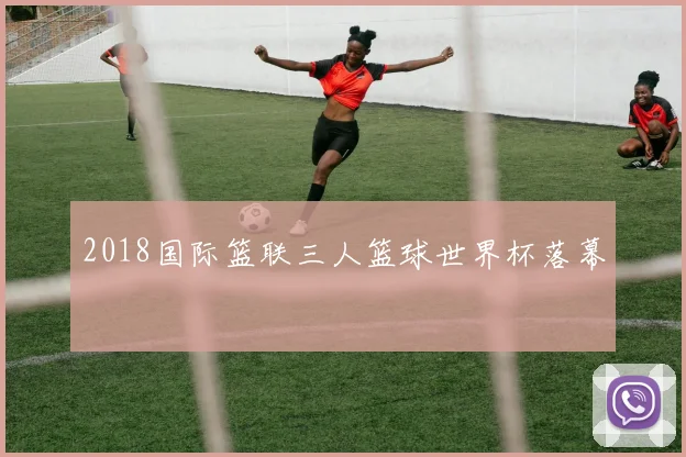2018国际篮联三人篮球世界杯落幕