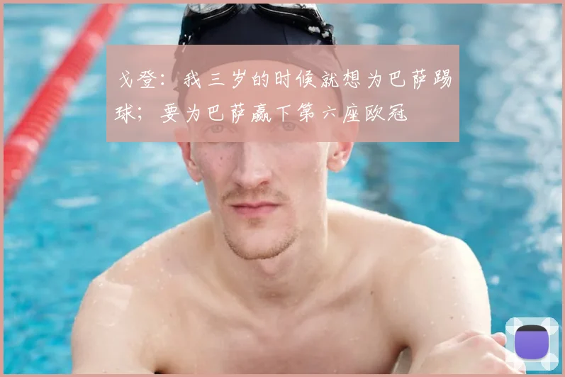 戈登：我三岁的时候就想为巴萨踢球；要为巴萨赢下第六座欧冠