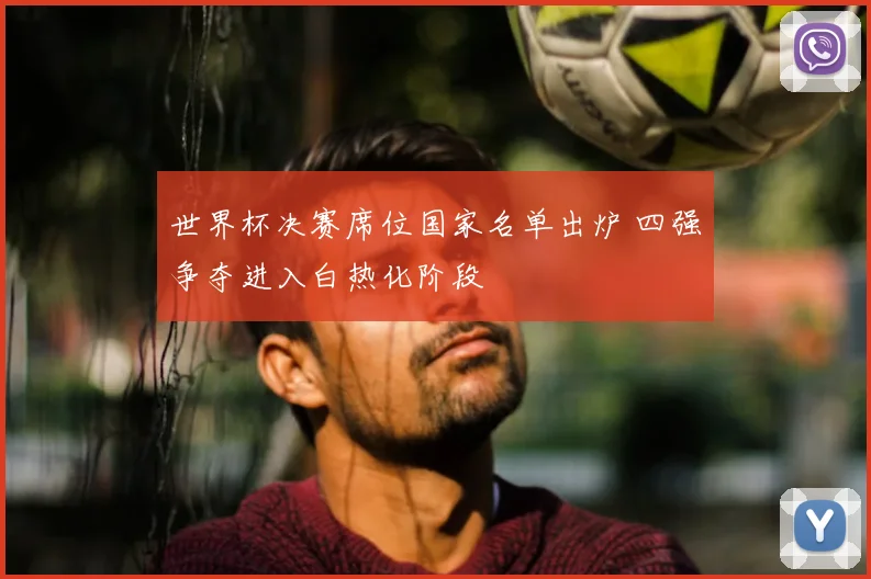 世界杯决赛席位国家名单出炉 四强争夺进入白热化阶段