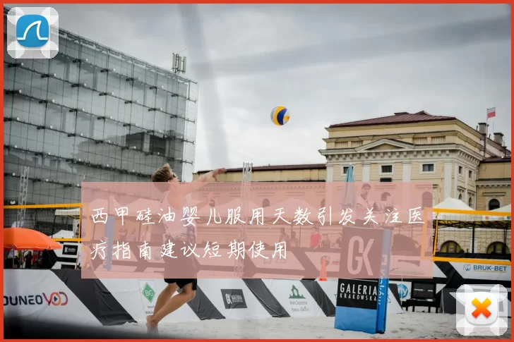 西甲硅油婴儿服用天数引发关注医疗指南建议短期使用