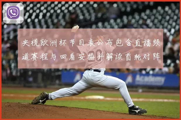 央视欧洲杯节目表公布包含直播频道赛程与回看安排并解读首轮对阵