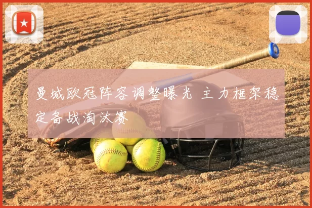 曼城欧冠阵容调整曝光 主力框架稳定备战淘汰赛