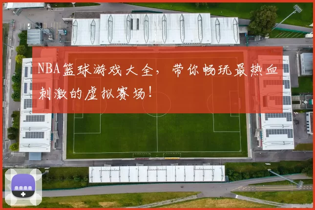 NBA篮球游戏大全,带你畅玩最热血刺激的虚拟赛场!
