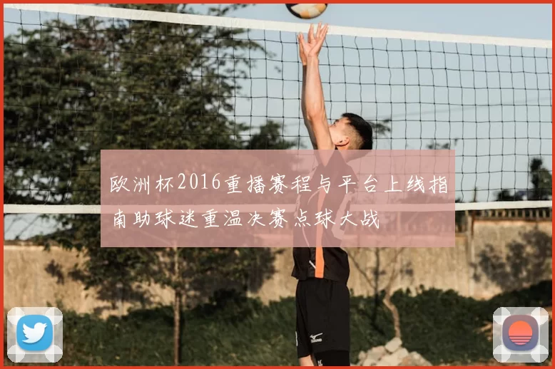 欧洲杯2016重播赛程与平台上线指南助球迷重温决赛点球大战