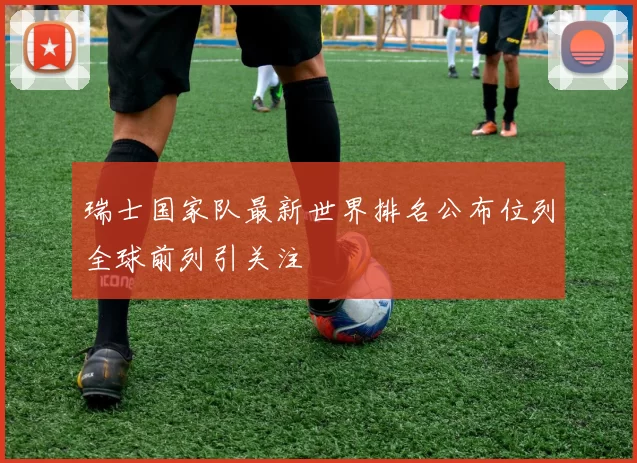 瑞士国家队最新世界排名公布位列全球前列引关注