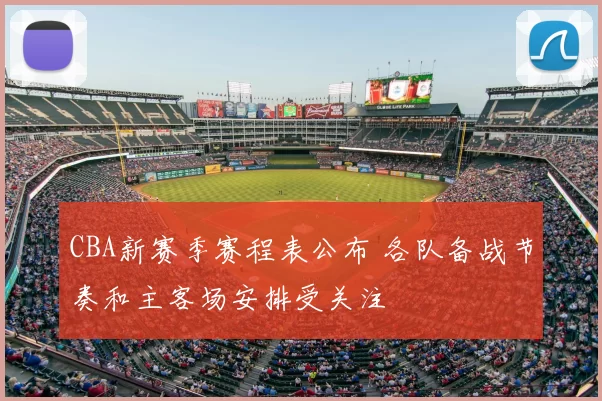CBA新赛季赛程表公布 各队备战节奏和主客场安排受关注