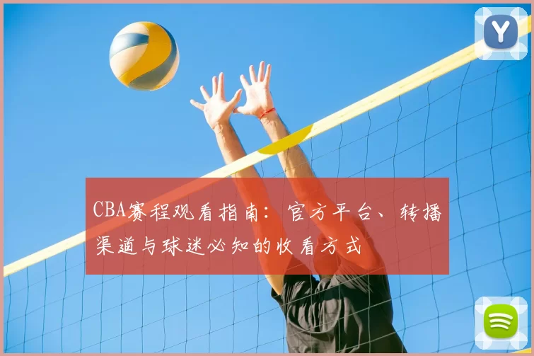 CBA赛程观看指南:官方平台、转播渠道与球迷必知的收看方式