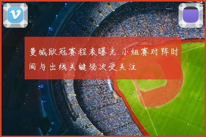 曼城欧冠赛程表曝光 小组赛对阵时间与出线关键场次受关注