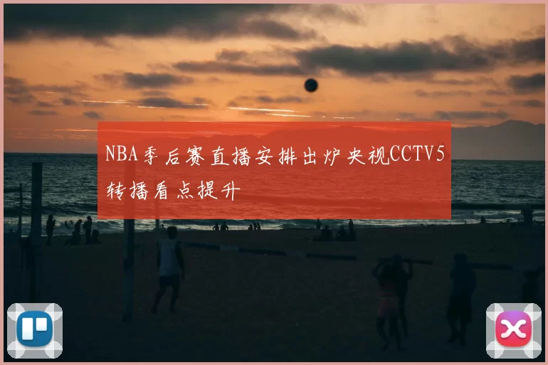 NBA季后赛直播安排出炉央视CCTV5转播看点提升