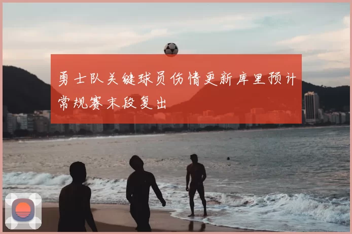 勇士队关键球员伤情更新库里预计常规赛末段复出