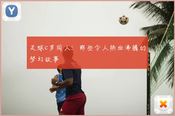 足球c罗同人：那些令人热血沸腾的梦幻故事