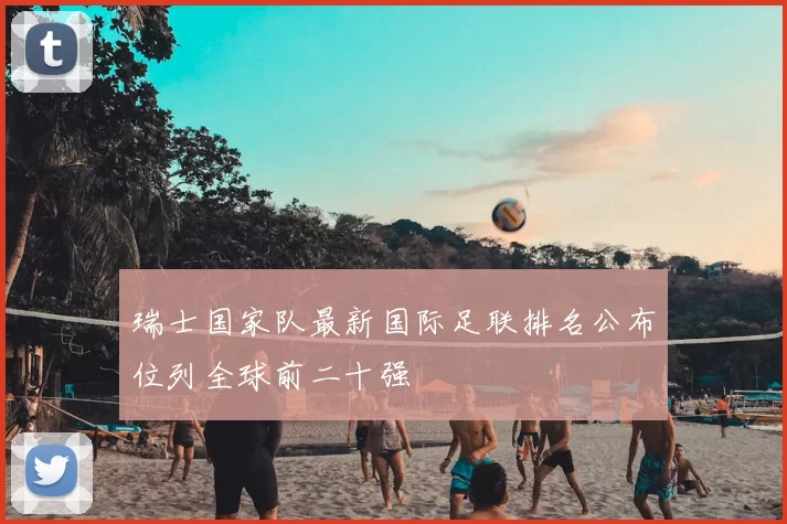 瑞士国家队最新国际足联排名公布位列全球前二十强