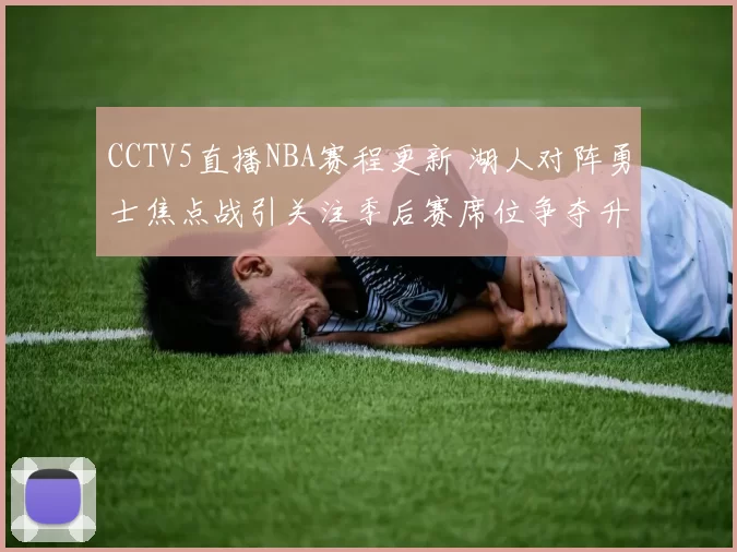 CCTV5直播NBA赛程更新 湖人对阵勇士焦点战引关注季后赛席位争夺升温