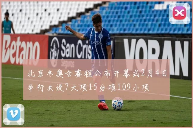 北京冬奥会赛程公布开幕式2月4日举行共设7大项15分项109小项