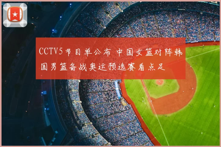 CCTV5节目单公布 中国女篮对阵韩国男篮备战奥运预选赛看点足