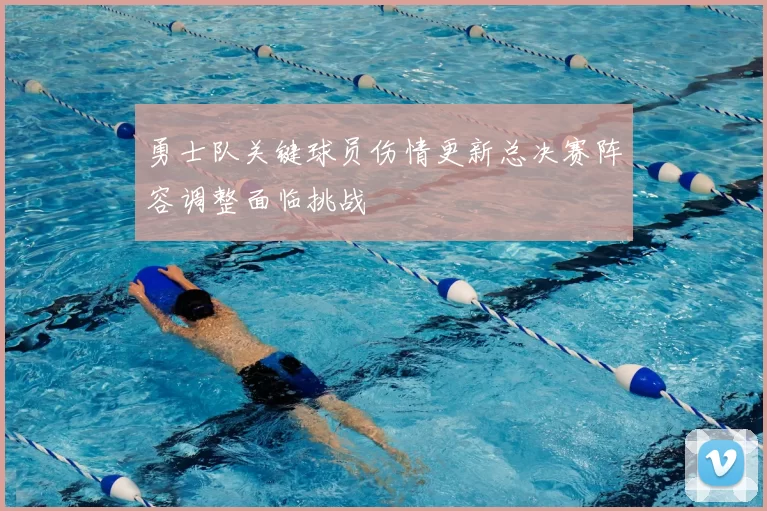 勇士队关键球员伤情更新总决赛阵容调整面临挑战