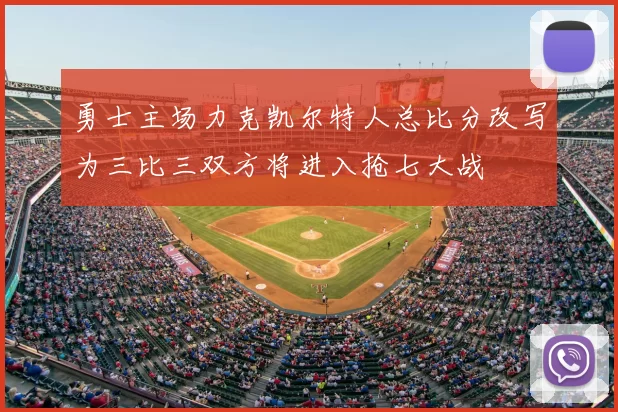 勇士主场力克凯尔特人总比分改写为三比三双方将进入抢七大战