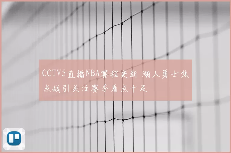 CCTV5直播NBA赛程更新 湖人勇士焦点战引关注赛季看点十足