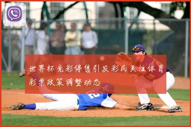 世界杯竞彩停售引发彩民关注体育彩票政策调整动态