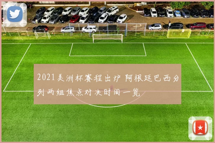 2021美洲杯赛程出炉 阿根廷巴西分列两组焦点对决时间一览