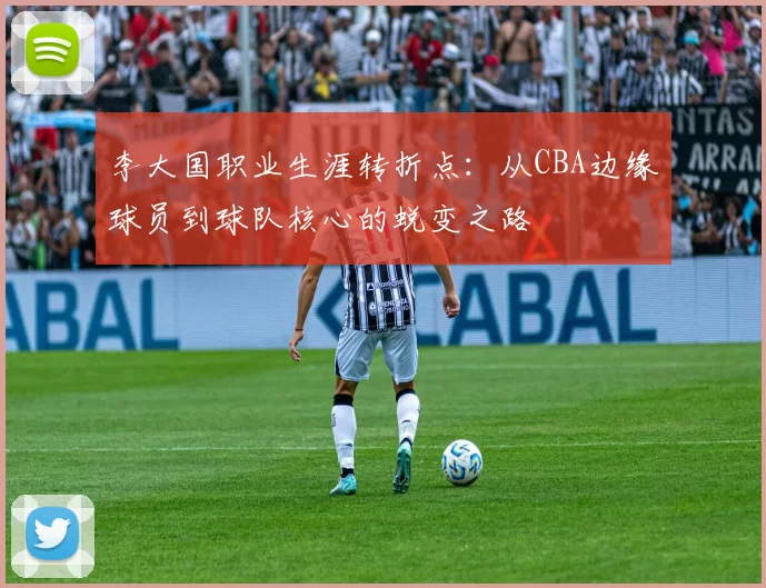 李大国职业生涯转折点：从CBA边缘球员到球队核心的蜕变之路