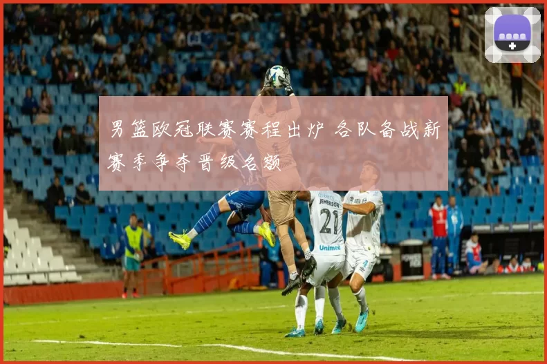 男篮欧冠联赛赛程出炉 各队备战新赛季争夺晋级名额