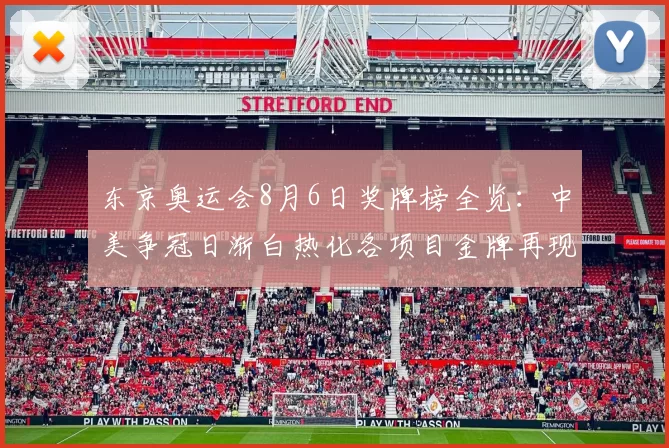 东京奥运会8月6日奖牌榜全览：中美争冠日渐白热化各项目金牌再现惊喜