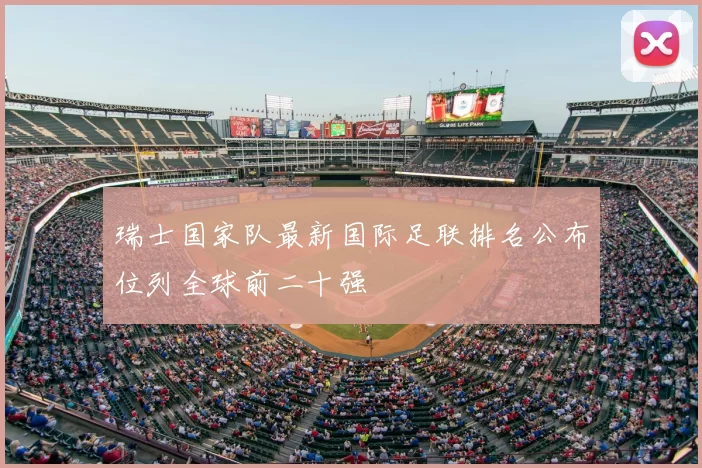 瑞士国家队最新国际足联排名公布位列全球前二十强