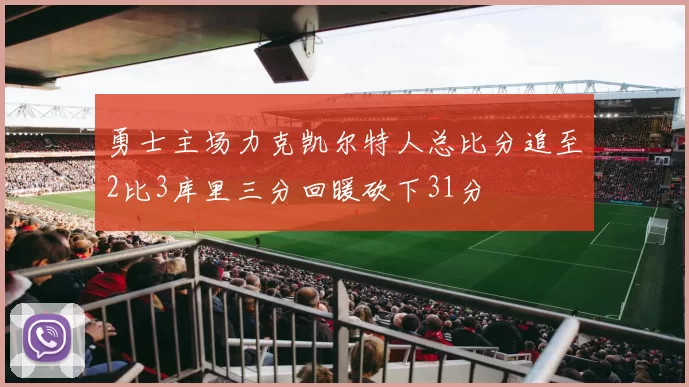 勇士主场力克凯尔特人总比分追至2比3库里三分回暖砍下31分