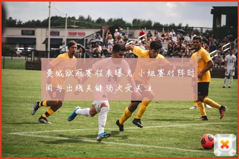 曼城欧冠赛程表曝光 小组赛对阵时间与出线关键场次受关注