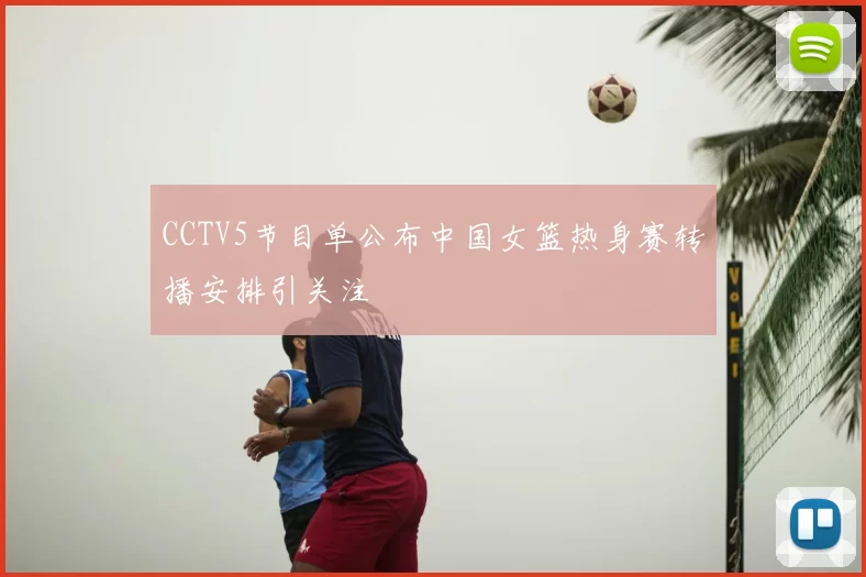 CCTV5节目单公布中国女篮热身赛转播安排引关注