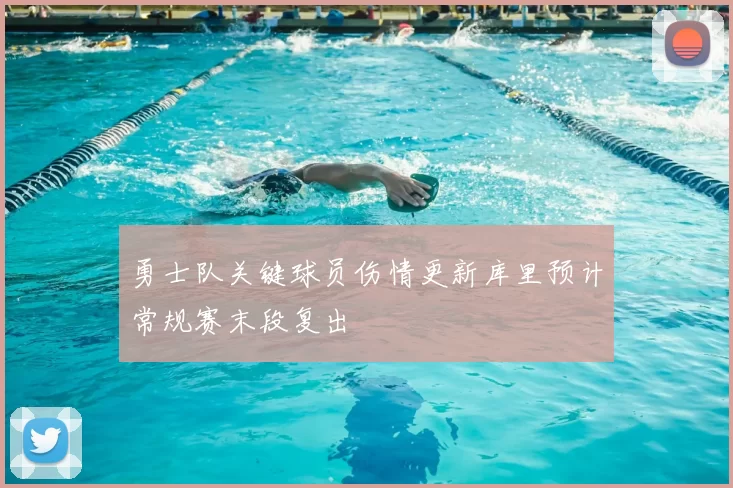 勇士队关键球员伤情更新库里预计常规赛末段复出