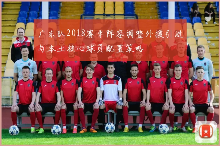 广东队2018赛季阵容调整外援引进与本土核心球员配置策略