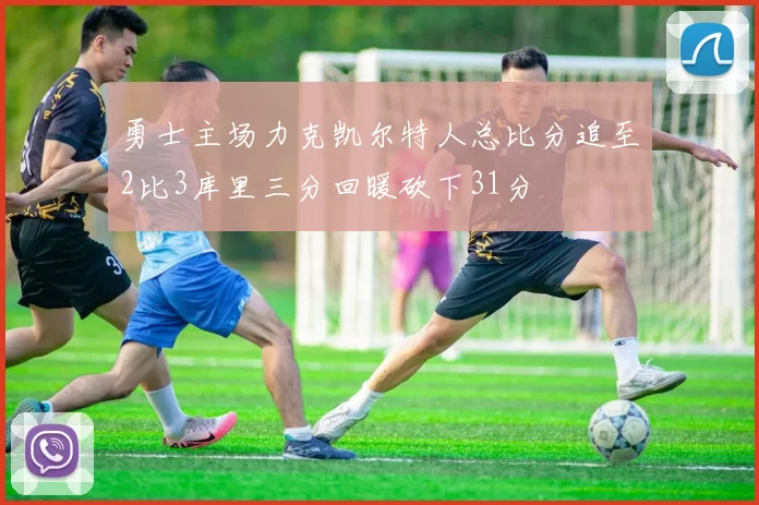 勇士主场力克凯尔特人总比分追至2比3库里三分回暖砍下31分