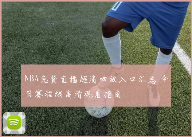 NBA免费直播超清回放入口汇总 今日赛程线高清观看指南