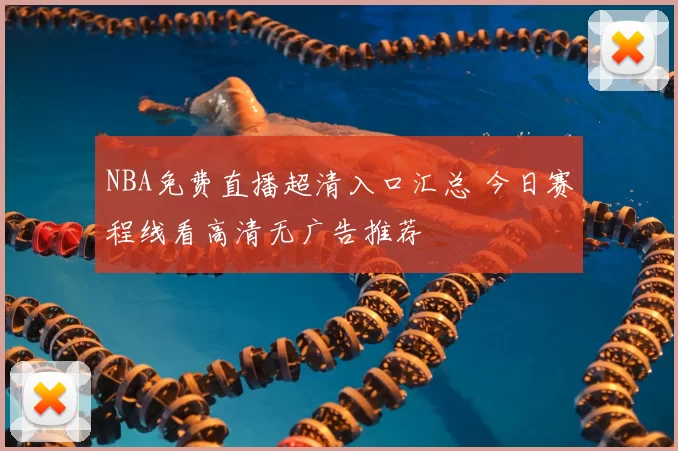 NBA免费直播超清入口汇总 今日赛程线看高清无广告推荐