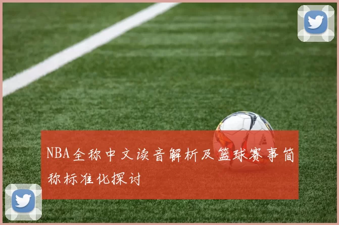 NBA全称中文读音解析及篮球赛事简称标准化探讨