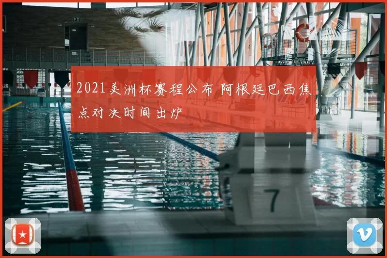 2021美洲杯赛程公布 阿根廷巴西焦点对决时间出炉