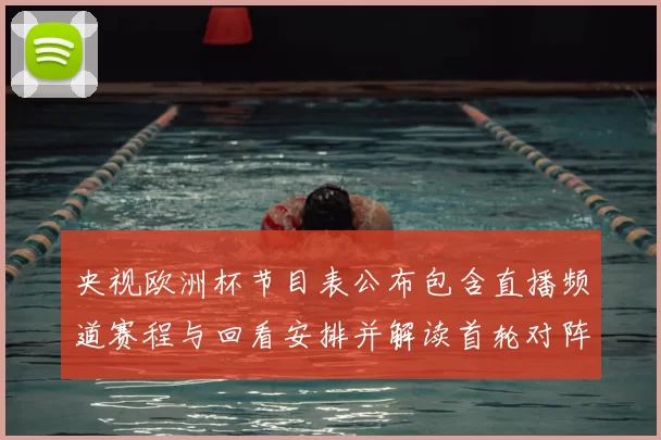 央视欧洲杯节目表公布包含直播频道赛程与回看安排并解读首轮对阵