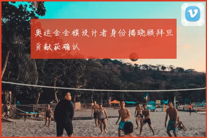 奥运会会旗设计者身份揭晓顾拜旦贡献获确认