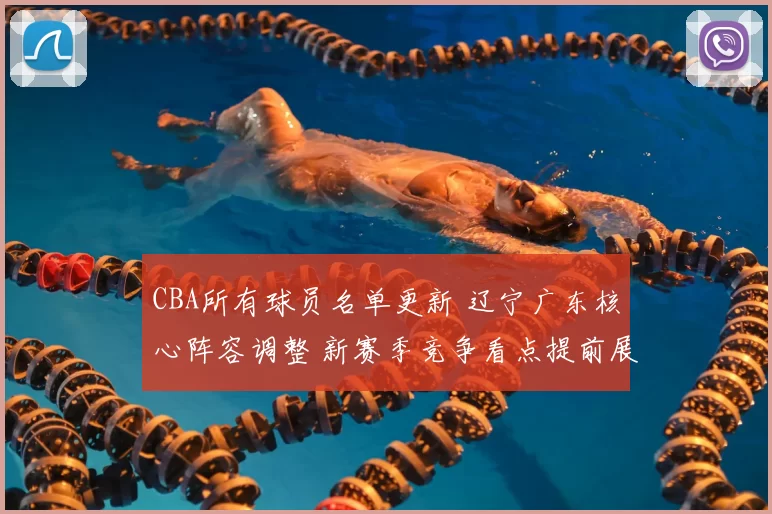 CBA所有球员名单更新 辽宁广东核心阵容调整 新赛季竞争看点提前展开